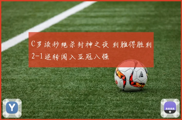 C罗读秒绝杀封神之夜 利雅得胜利2-1逆转闯入亚冠八强