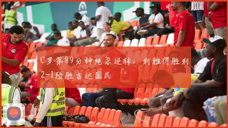 C罗第89分钟绝杀逆转，利雅得胜利2-1险胜吉达国民