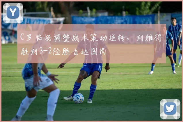 C罗临场调整战术策动逆转，利雅得胜利3-2险胜吉达国民